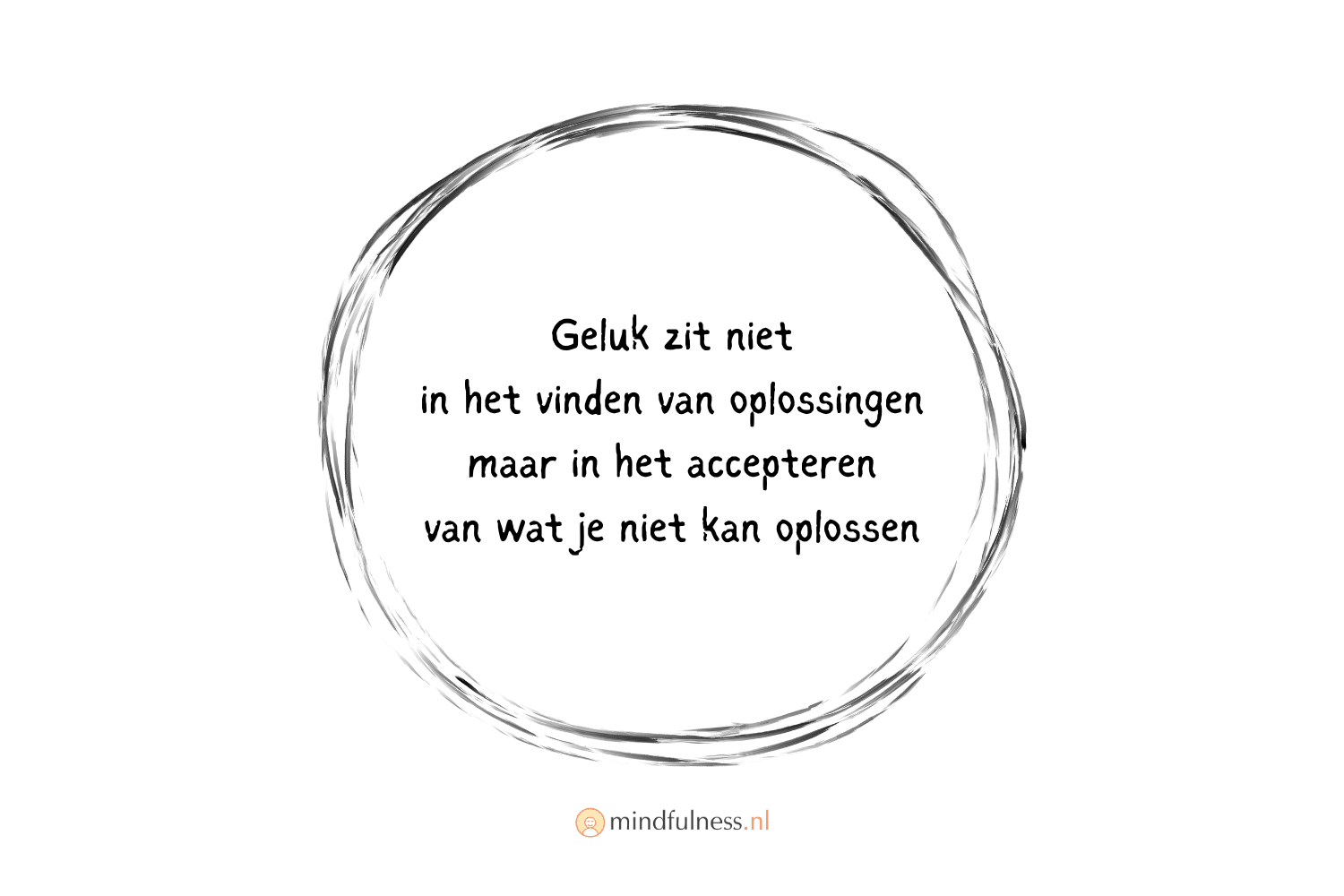 Zwart-wit illustratie van een schetsmatige cirkel met de tekst: Geluk ziet niet in het vinden van oplossingen maar in het accepteren van wat je niet kan oplossen. Mindfulness.nl logo onderaan.